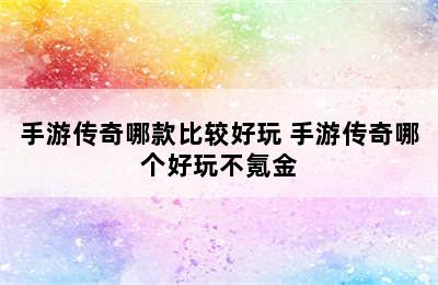 手游传奇哪款比较好玩 手游传奇哪个好玩不氪金